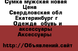 Сумка мужская новая › Цена ­ 800 - Свердловская обл., Екатеринбург г. Одежда, обувь и аксессуары » Аксессуары   